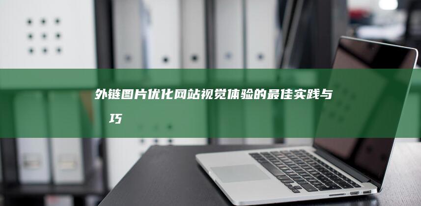 外链图片：优化网站视觉体验的最佳实践与技巧